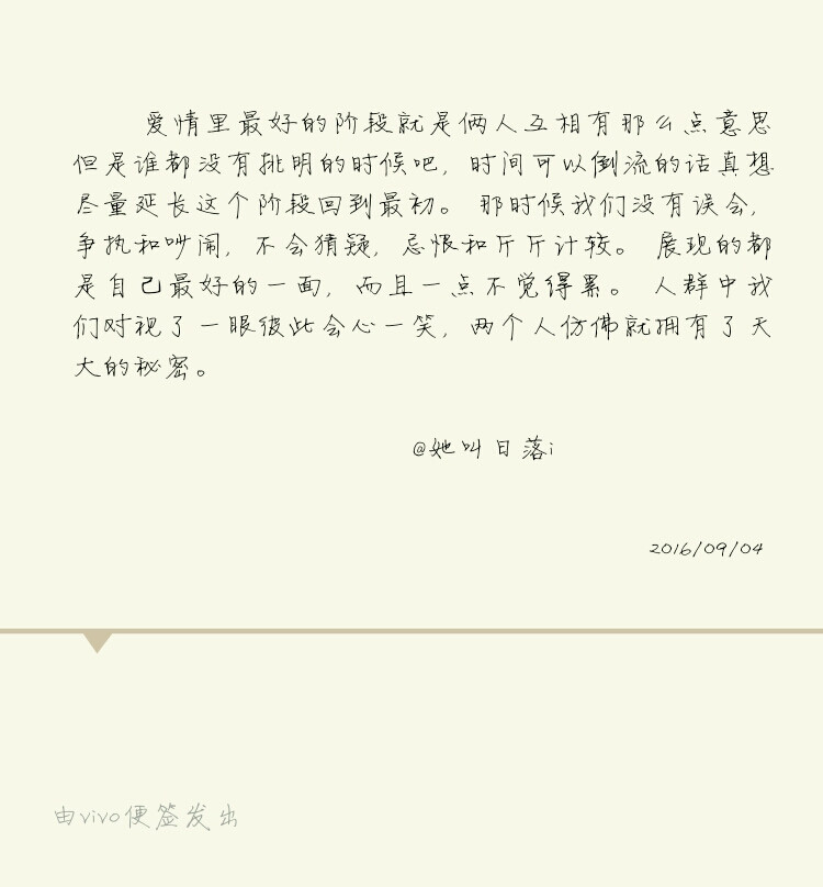 爱情里最好的阶段就是俩人互相有那么点意思但是谁都没有挑明的时候吧，时间可以倒流的话真想尽量延长这个阶段回到最初。那时候我们没有误会，争执和吵闹，不会猜疑，忌恨和斤斤计较。展现的都是自己最好的一面，而且一点不觉得累。人群中我们对视了一眼彼此会心一笑，两个人仿佛就拥有了天大的秘密。#备忘录##我爱你#@她叫日落i