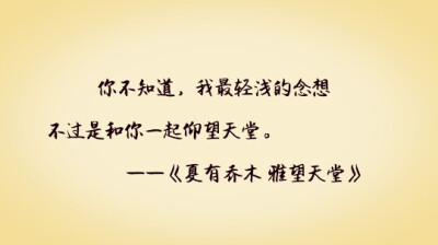 你不知道，我最轻浅的念想
不过是和你一起仰望天堂。
—— 《夏有乔木 雅望天堂》
