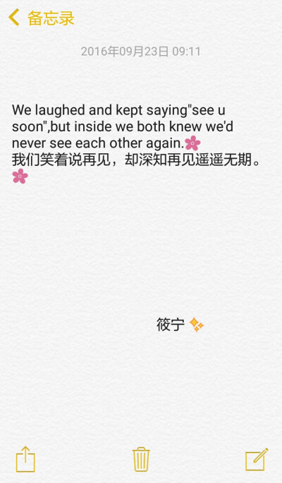 We laughed and kept saying"see u soon",but inside we both knew we'd never see each other again.
我们笑着说再见，却深知再见遥遥无期。