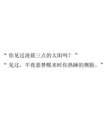 “你见过凌晨三点的太阳吗？”“见过，半夜恶梦醒来时你熟睡的侧脸。”//狠情//