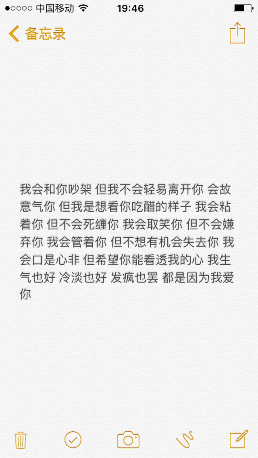 我会和你吵架 但我不会轻易离开你 会故意气你 但我是想看你吃醋的样子 我会粘着你 但不会死缠你 我会取笑你 但不会嫌弃你 我会管着你 但不想有机会失去你 我会口是心非 但希望你能看透我的心 我生气也好 冷淡也好 发疯也罢 都是因为我爱你