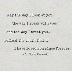 May the way I look at you, the way I speak with you, and the way I treat you, reflect the truth that... I have loved you since forever.