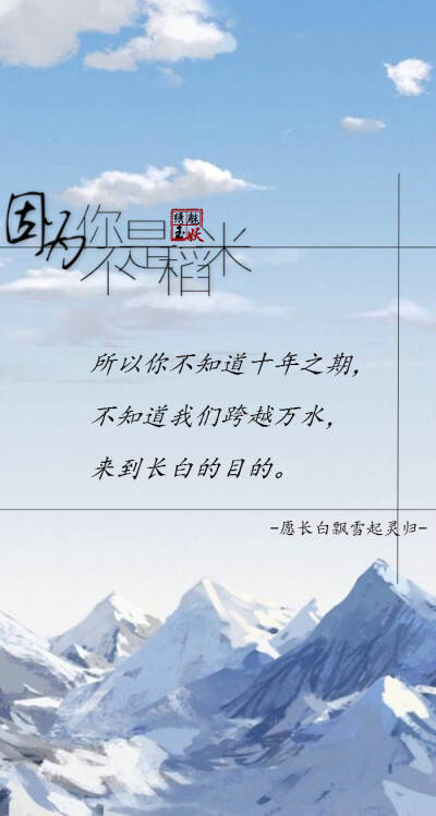 “盗墓笔记”
因为你不是稻米
所以你不知道十年之期，
不知道我们跨越万水，
来到长白的目的。
文/愿长白飘雪起灵归
图/绣魅玉妖