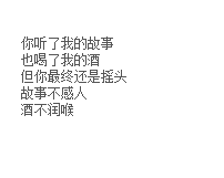 你听了我的故事
也喝了我的酒
但你最终还是摇头
故事不感人
酒不润喉
