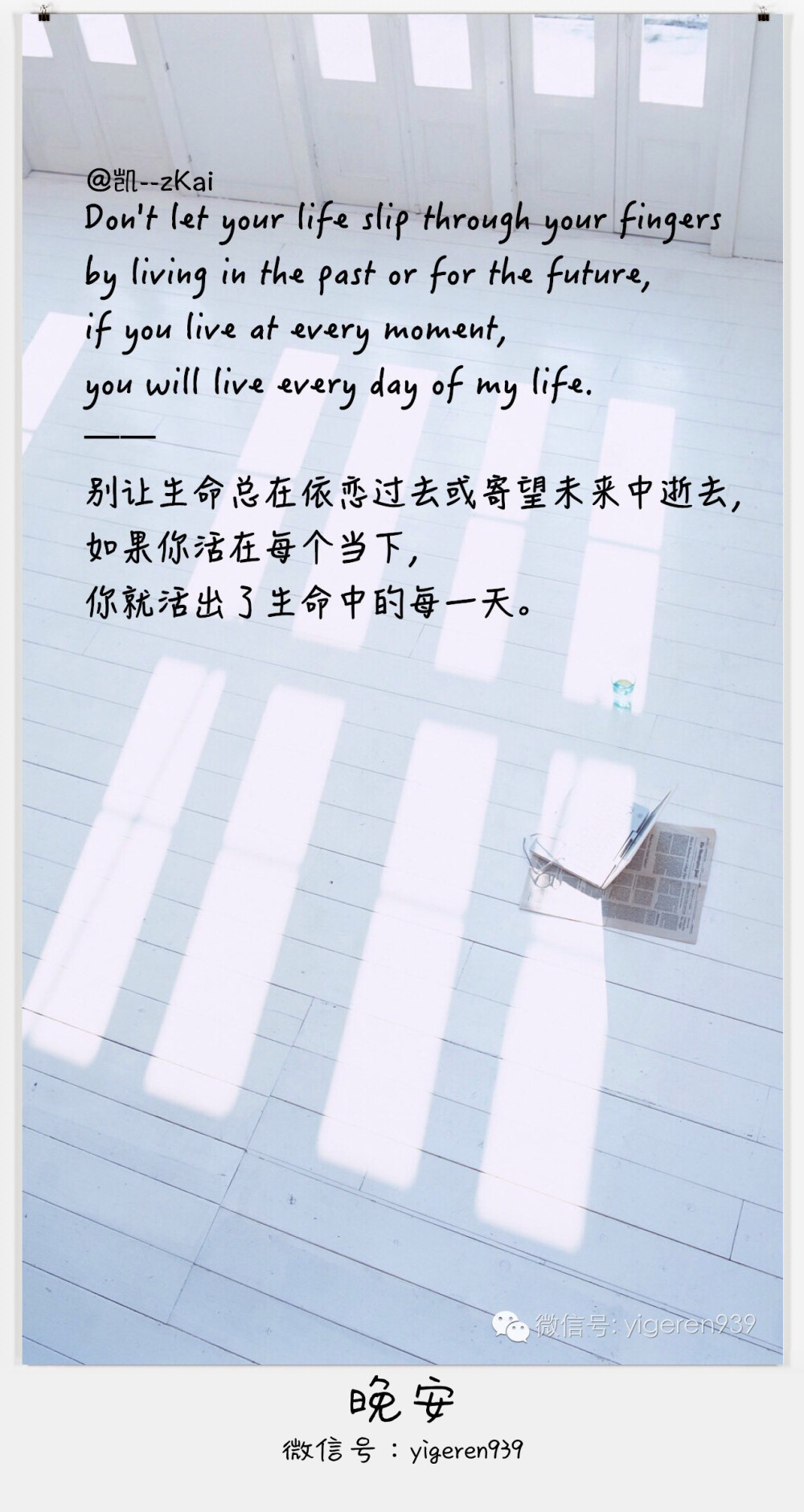 Don't let your life slip through your fingers by living in the past or for the future, if you live at every moment, you will live every day of my life. ——别让生命总在依恋过去或寄望未来中逝去，如果你活在每个当下，你就活出了生命中的每一天。【欢迎关注一个人的生活微信号：yigeren939。每天语录壁纸文章分享！】句子 温暖 美好 古风 情感 治愈 清新 青春 正能量 文艺 伤感 励志 壁纸 语录 爱情