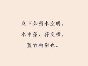《记承天寺夜游》苏轼·宋代元丰六年十月十二日夜，解衣欲睡，月色入户，欣然起行。念无与为乐者，遂至承天寺寻张怀民。怀民亦未寝，相与步于中庭。庭下如积水空明，水中藻、荇交横，盖竹柏影也。何夜无月？何处无竹柏？但少闲人如吾两人者耳。