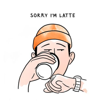 Sorry I'm latte. 不好意思 我在喝拿铁