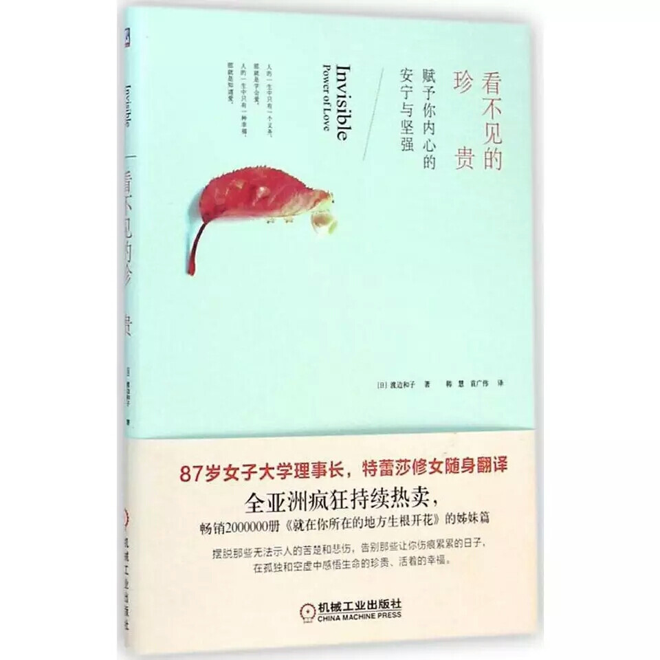 《看不见的珍贵》——渡边和子
87岁女子大学理事长，特雷莎修女随身翻译。
全亚洲疯狂持续热卖，畅销2000000册《就在你所在的地方生根开花》的姊妹篇！
这本书让您摆脱那些无法示人的苦楚和悲伤，告别那些让你伤痕累累的日子，在孤独和空虚中感悟生命的珍贵、活着的幸福。