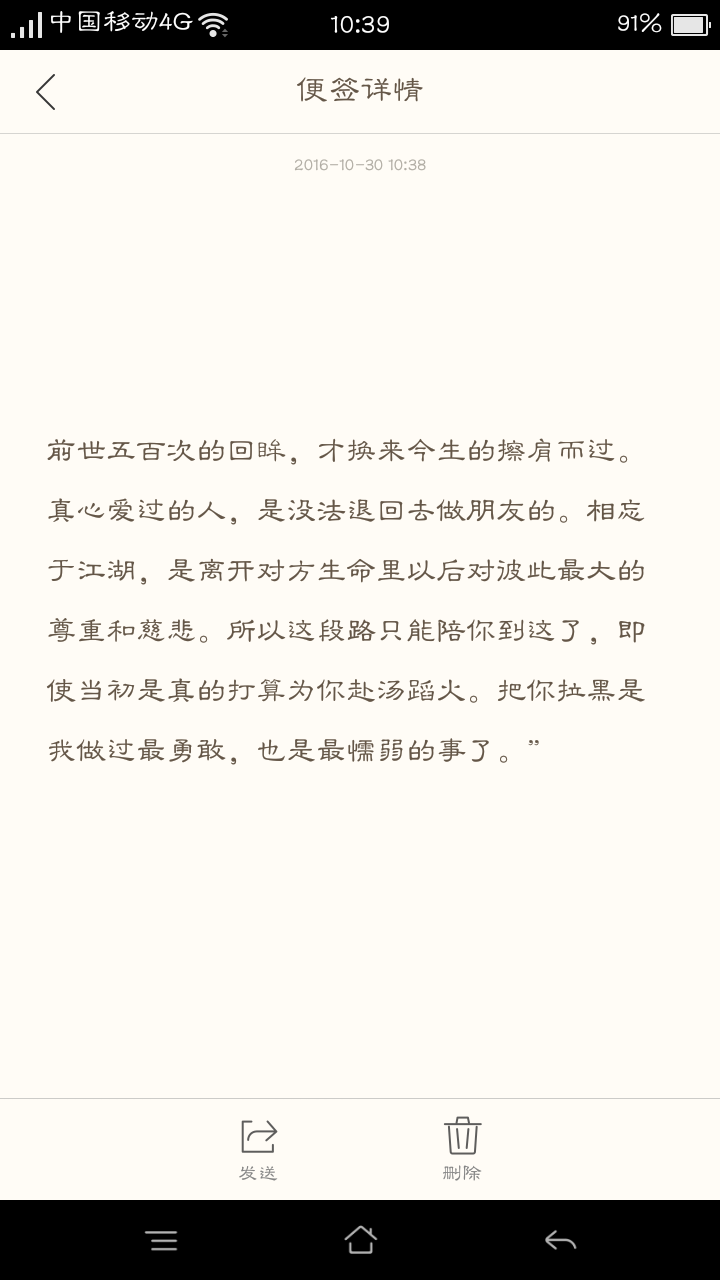 备忘录
前世五百次的回眸，才换来今生的擦肩而过。真心爱过的人，是没法退回去做朋友的。相忘于江湖，是离开对方生命里以后对彼此最大的尊重和慈悲。所以这段路只能陪你到这了，即使当初是真的打算为你赴汤蹈火。把你拉黑是我做过最勇敢，也是最懦弱的事了。”