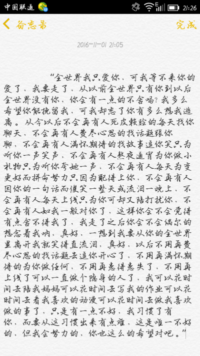 
“全世界我只爱你，可我等不来你的爱了，我要走了，从以前全世界只有你到以后全世界没有你，你会有一点的不舍吗? 我多么希望你能挽留我，可我却忘了你有多么想我逃离。 从今以…