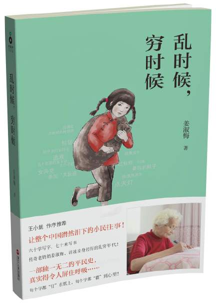 穷时候，乱时候
姜淑梅著
作者是六十岁才开始识字、摆脱文盲身份，七十岁开始学习写作的传奇老奶奶姜淑梅，历经一生写就的传奇之作，是一部中国历史上绝无仅有的平民史，是第一部草根小民、老百姓亲笔书写的乱穷中国史！
特别有意思的书，说的话句句在理，很朴实的生活，很中肯的做人道理。堪称“最后一个讲故事的人”