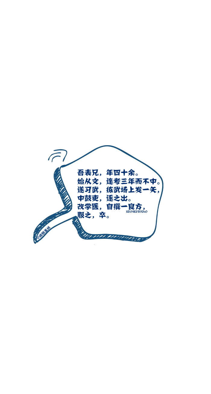 3、吾表兄，年四十余。始从文，连考三年而不中。遂习武，练武场上发一矢，中鼓吏，逐之出。改学医，自撰一良方，服之，卒?！拘鬻扔裱灾票谥健縶网络流行语} #平铺壁纸# #文字壁纸# #锁屏壁纸# #原创壁纸# #聊天背景图# #小清新#（素材来源网络）