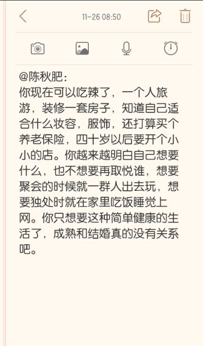 @陈秋肥：
你现在可以吃辣了，一个人旅游，装修一套房子，知道自己适合什么妆容，服饰，还打算买个养老保险，四十岁以后要开个小小的店。你越来越明白自己想要什么，也不想要再取悦谁，想要聚会的时候就一群人出去玩…