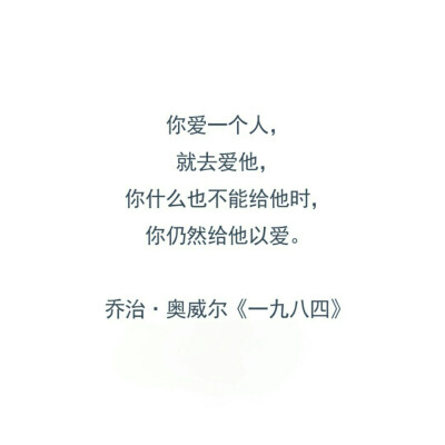 你爱一个人，就去爱他。你什么也不能给他时，你仍然给他以爱。——乔治·奥威尔《一九八四》