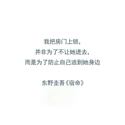 我把房门上锁，并非为了不让她进去，而是为了防止自己逃到她身边。——东野圭吾《宿命》