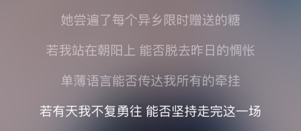 她尝遍了每个异乡限时赠送的糖/若我站在朝阳上 能否脱去昨日的惆怅/单薄语言能否传达我所有的牵挂/若有天我不复勇往 能否坚持走完这一场----《历历万乡》