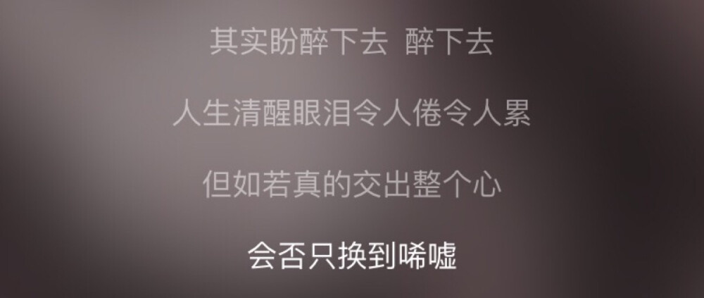 其实盼醉下去 醉下去/人生清醒眼泪令人倦令人累/但如若真的交出整个心/会否只换到唏嘘-----《如果让你吻下去》