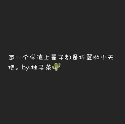 文字。背景图。“每一个学渣上辈子都是折翼的小天使”
by:柚子茶☞