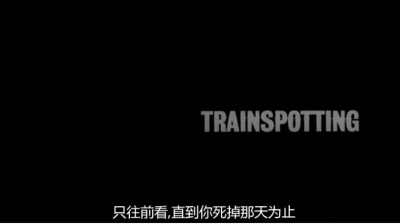 只往前看 直到你死掉那天为止 --- 《猜火车》