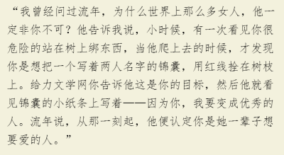 “我曾经问过流年，为什么世界上那么多女人，他一定非你不可？他告诉我说，小时候，有一次看见你很危险的站在树上绑东西，当他爬上去的时候，才发现你是想把一个写着两人名字的锦囊，用红线拴在树枝上。给力文学网你…