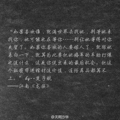 “如果喜欢谁，就满世界去找她，别等她来找你，她可能也在等你……别让她等得对你失望了。如果你喜欢的人要嫁人了，就跟她表白一下，就算为此要把她婚车的车胎打爆也没什么，这是你说出来的最后机会。把这个秘密带进…