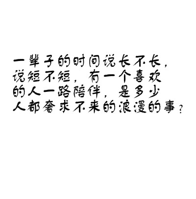 一辈子的时间说长不长，说短不短，有一个喜欢的人一路陪伴，是多少人都奢求不来的浪漫的事？