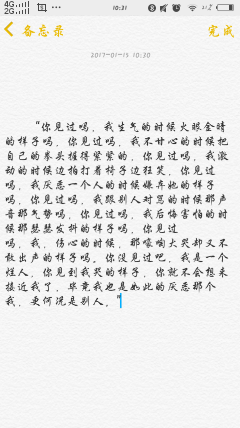  “你见过吗，我生气的时候火眼金睛的样子吗，你见过吗，我不甘心的时候把自己的拳头握得紧紧的，你见过吗，我激动的时候边拍打着椅子边狂笑，你见过吗，我厌恶一个人的时候嫌弃她的样子吗，你见过吗，我跟别人对骂的时候那声音那气势吗，你见过吗，我后悔害怕的时候那瑟瑟发抖的样子吗，你见过吗，我，伤心的时候，那嚎啕大哭却又不敢出声的样子吗。你没见过吧，我是一个烂人，你见到我哭的样子，你就不会想来接近我了，毕竟我也是如此的厌恶那个我，更何况是别人。”