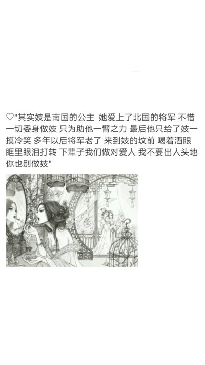 ♡传说'<将军与妓>
"其实妓是南国的公主 她爱上了北国的将军 不惜一切委身做妓 只为助他一臂之力 最后他只给了妓一摸冷笑 多年以后将军老了 来到妓的坟前 喝着酒眼眶里眼泪打转 下辈子我们做对爱人 我不要出人头地…