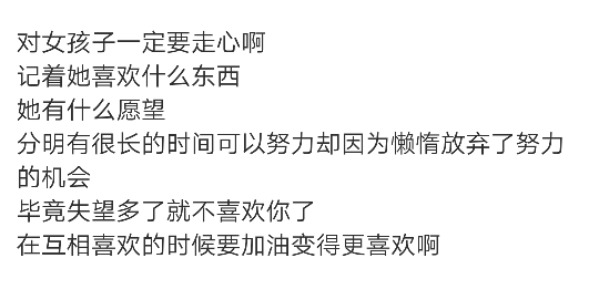 对女孩子一定要走心啊
记着她喜欢什么东西
她有什么愿望
分明有很长的时间可以努力却因为懒惰放弃了努力的机会
毕竟失望多了就不喜欢你了
在互相喜欢的时候要加油变得更喜欢啊