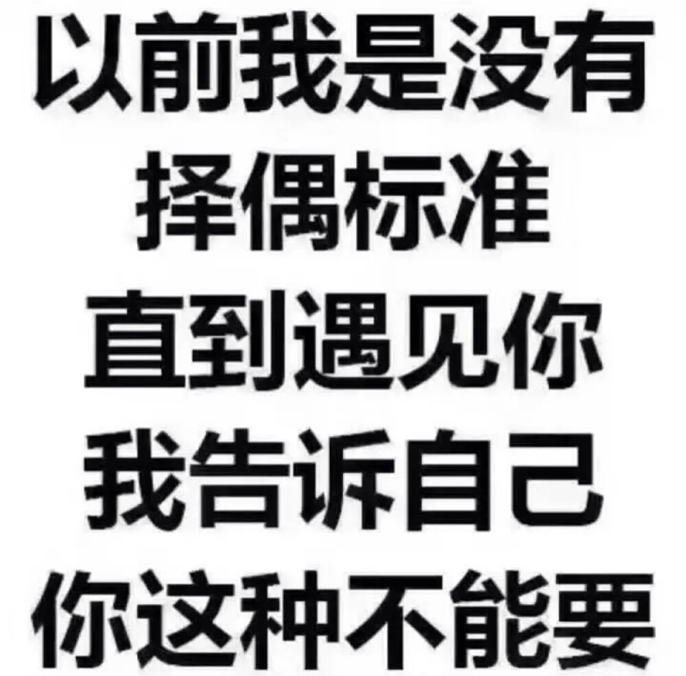 以前我是没有择偶标准 直到遇见你 我告诉自己 你这种不能要