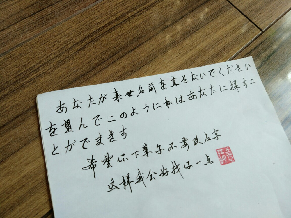 希望你下辈子不要改名字，
这样我会好找你一点。
瑾忆 手写
（PS：第一次挑战日语，瑾忆表示心和手一样抖(๑˙ー˙๑)）