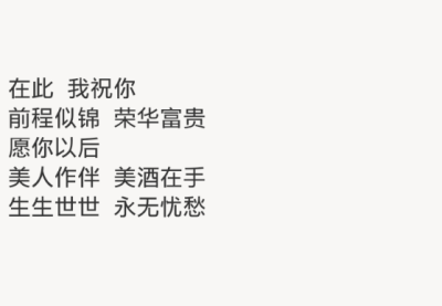 在此 我祝你
前程似锦 荣华富贵
愿你以后
美人作伴 美酒在手
生生世世 永无忧愁