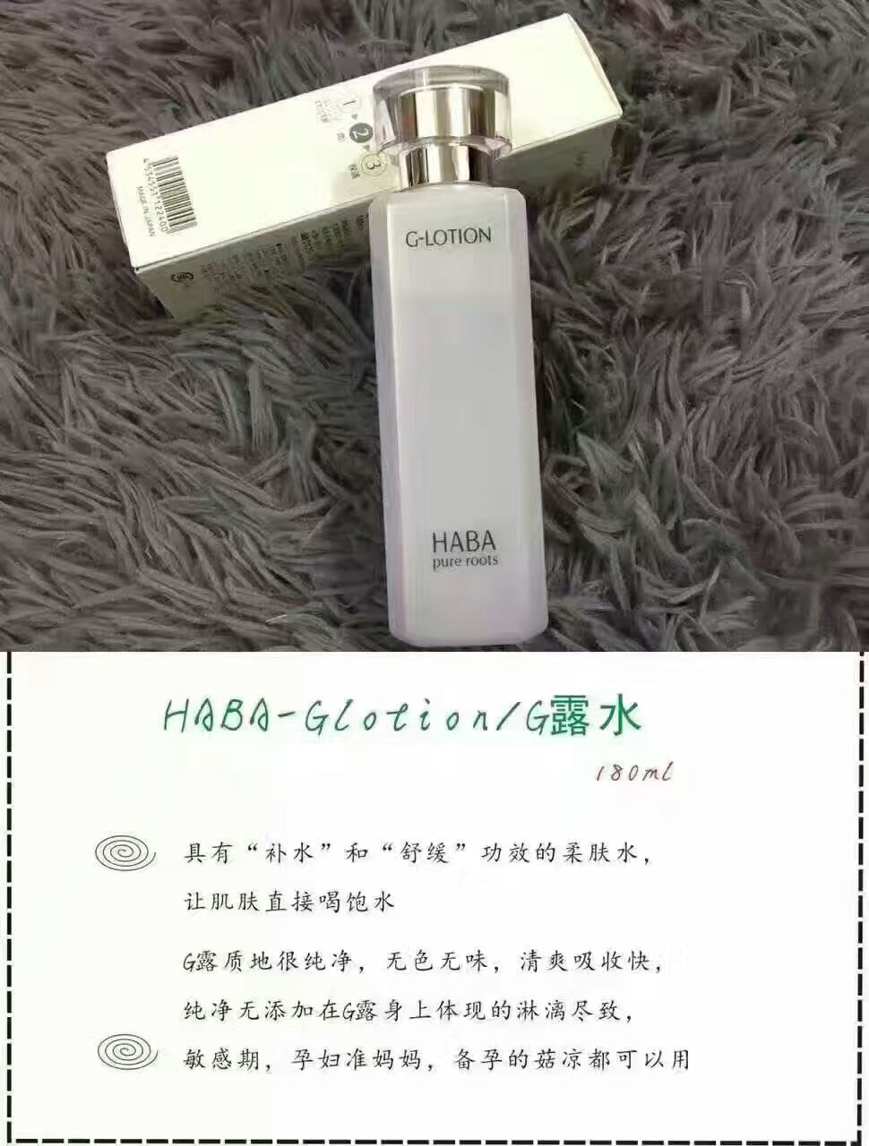 HABA家大名鼎鼎滴G露180ml他家的这款真的是敏感皮、缺水皮滴福音啊拍在脸上后一点都不粘腻，而且还很补水让皮肤达到一种不干不油滴状态～内含珍贵的天然紫草根，给予肌肤充足水分，促进肌细胞再生～舒缓镇定肌肤～是一款不可多得滴保湿万能水哦～孕妇也可放心使用哦^o^