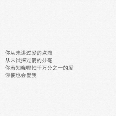 你从未讲过爱的点滴
从未试探过爱的分毫
你若知晓哪怕千万分之一的爱
你便也会爱我