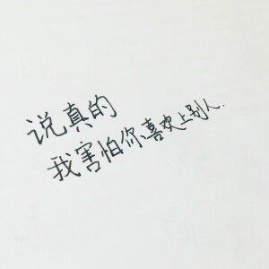 “说真的 我害怕你喜欢上别人”