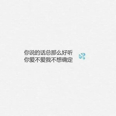 你说的话总那么好听
你爱不爱我不想确定