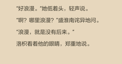 盛淮南笑了，歪著頭很認真的看著她。
你不會懂的。洛枳歎口氣。
浪漫永遠都是旁觀者看出來的。