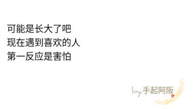 手起阿阪：可能是长大了吧，现在遇到喜欢的人，第一反应是害怕
「喜欢点赞收藏√mua.」