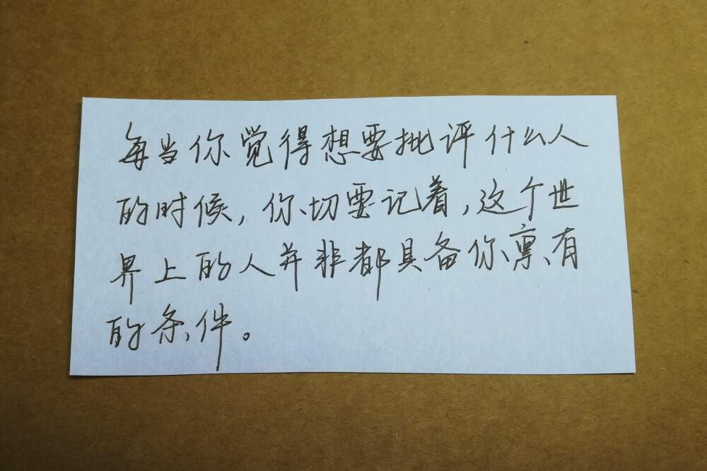 每当你觉得想要批评什么人的时候，你切要记着，这个世界上的人并非都具备你禀有的条件。