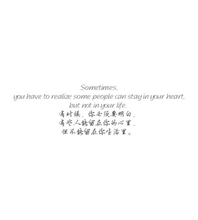 Sometimes, you have to realize some people can stay in your heart, but not in your life. 有时候，你必须要明白，有些人能留在你的心里，但不能留在你生活里。 ​ ​​​​