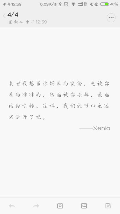 来世我想当你饲养的家禽，先被你养的胖胖的，然后被你杀掉，最后被你吃掉。这样，我们就可以永远不分开了吧。——Xenia