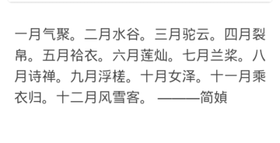 【简嫃】
一月气聚
二月水谷
三月驼云
四月裂帛
五月袷衣
六月莲灿
七月兰浆
八月诗禅
九月浮槎
十月女泽
十一月乘衣归
十二月风雪客
