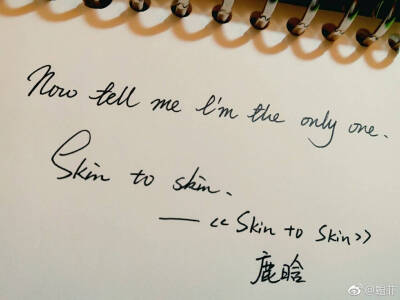 Now tell me I'm only one.
Skin to skin.
－－鹿晗Skin to skin