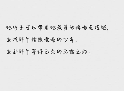 她终于可以带着她最爱的接吻鱼项链，去找那个精致漂亮的少年，去赴那个等待已久的不毁之约。――《夏有乔木雅望天堂》