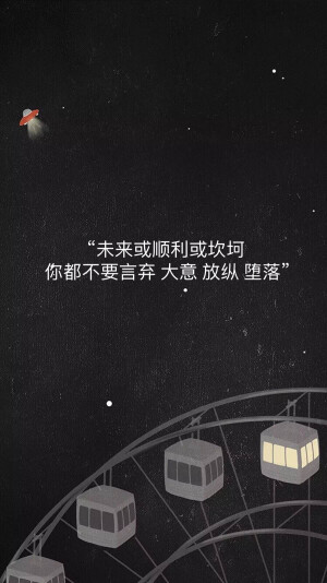 “未来或顺利或坎坷 
 你都不要言弃 大意 放纵 堕落” ​​​
风景 手写 文字  励志 温暖 天空白云 正能量 小清新 人物  动漫 手绘 背影 歌词 片段 自制手机壁纸