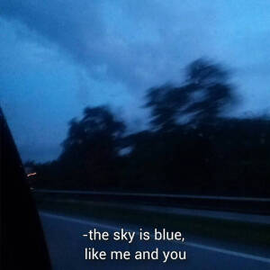 the sky is blue
like me and you