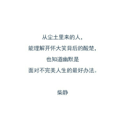 从尘土里来的人，能理解开怀大笑背后的酸楚，也知道幽默是面对不完美人生的最好办法。——柴静 ????