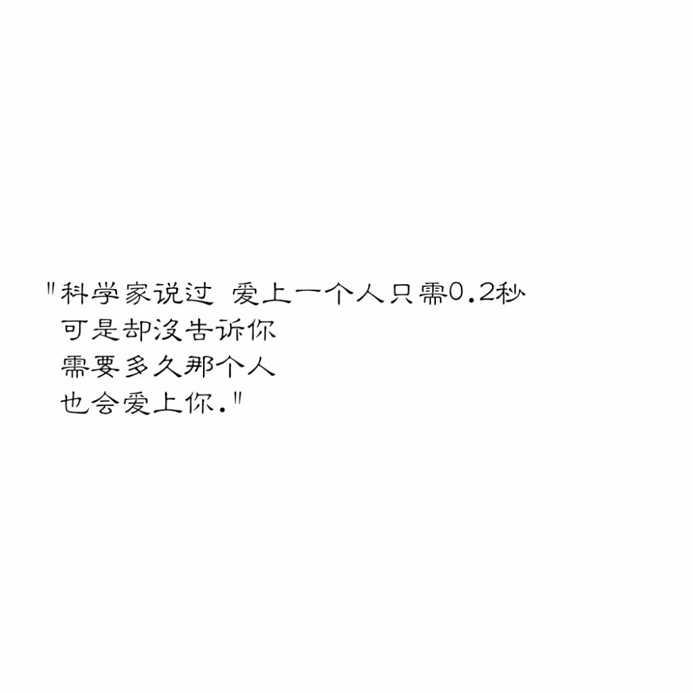 "科学家说过 爱上一个人只需0.2秒
可是却没告诉你
需要多久那个人
也会爱上你." ​​​