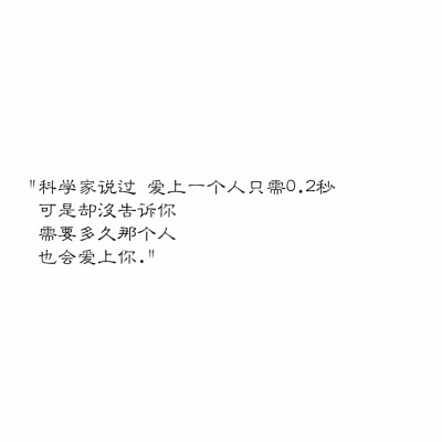 "科学家说过 爱上一个人只需0.2秒
可是却没告诉你
需要多久那个人
也会爱上你." ​​​