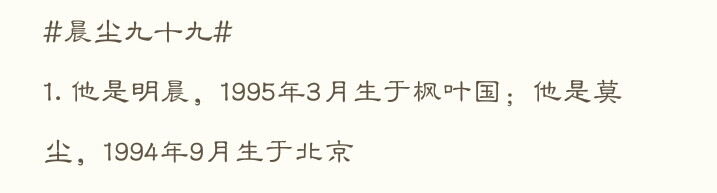 一直都想这一个关于自家哥哥和他爱人的小记，从今天开始写起，我希望你们也可以幸福
#晨尘九十九#
1. 他是明晨，1995年3月生于枫叶国；他是莫尘，1994年9月生于北京